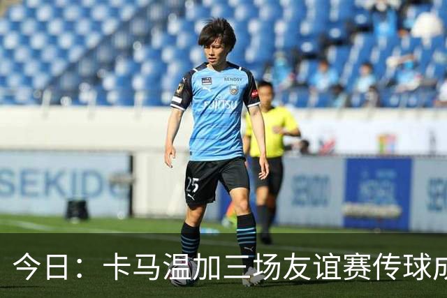 今日：卡马温加三场友谊赛传球成功率仅60%，穆里尼奥愁煞，皇马需尽快调整战术迎接西甲挑战