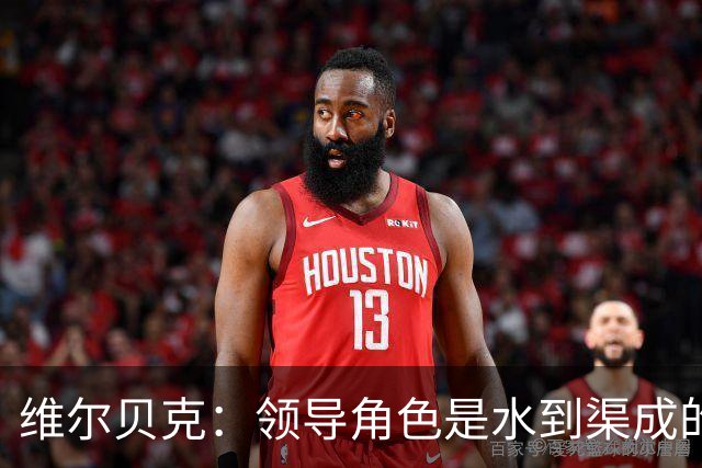 维尔贝克：领导角色是水到渠成的，不太喜欢力量训练