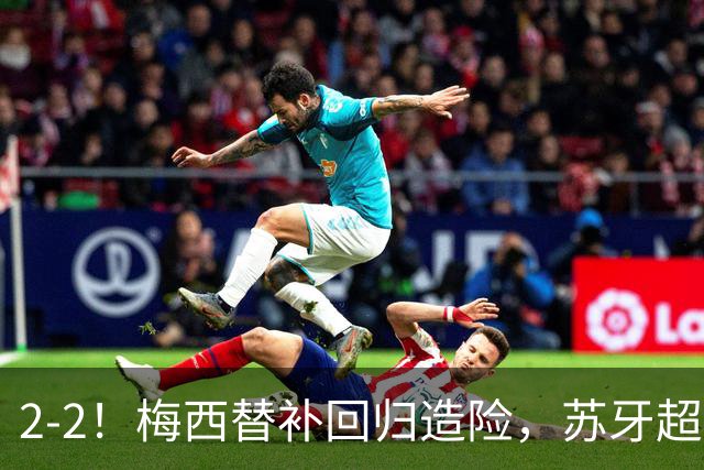 2-2！梅西替补回归造险，苏牙超级吊射+卡塞米罗乌龙，迈阿密国际惨遭逼平